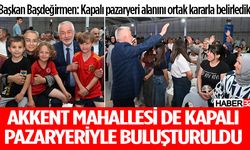 Akkent Mahallesi de kapalı pazaryeriyle buluşturuldu
