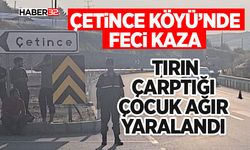 Çetince Köyü’nde Feci Kaza: Tırın Çarptığı Çocuk Ağır Yaralandı