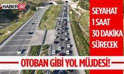 Otoban gibi yol müjdesi! Seyahat 1 saat 30 dakika sürecek