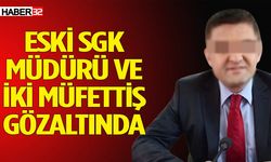 Eski SGK Müdürü ve iki müfettiş gözaltına alındı!