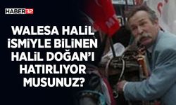 Walesa Halil ismiyle bilinen Halil Doğan’ı hatırlıyor musunuz?