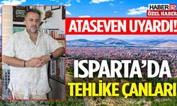 Ataseven uyardı! Isparta’da tehlike çanları