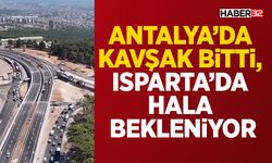Antalya’da Kavşak Bitti, Isparta’da Hala Bekleniyor