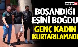 Boşandığı eşi tarafından boğulan kadın kurtarılamadı
