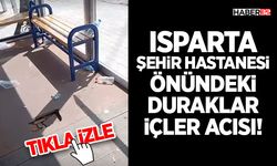 Isparta Şehir Hastanesi Önündeki Duraklar İçler Acısı!