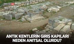 Antik Kentlerin Giriş Kapıları Neden Anıtsal Olurdu?