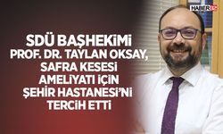 SDÜ Başhekimi Safra Kesesi Ameliyatı İçin Şehir Hastanesi’ni Tercih Etti