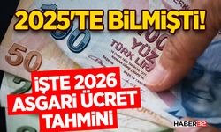 2025'te bilmişti!- İşte 2026 asgari ücret tahmini