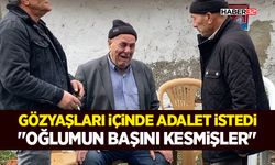Gözyaşları İçinde Adalet İstedi - "Oğlumun Başını Kesmişler"