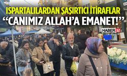 Ispartalılardan Şaşırtıcı İtiraflar Canımız Allah’a Emanet!