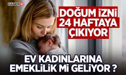 Doğum İzni 24 Haftaya Çıkıyor, Ev Kadınlarına Emeklilik mi geliyor ?