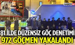81 İlde Düzensiz Göç Denetimi: 972 Göçmen Yakalandı
