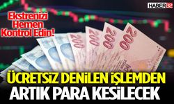 Ücretsiz Denilen İşlemden Artık Para Kesilecek