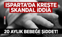 Isparta’da Kreşte Skandal İddia: 20 Aylık Bebeğe Şiddet!