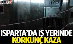 Isparta’da İş Yerinde Korkunç Kaza!
