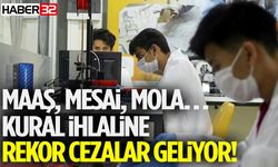 Maaş, Mesai, Mola… Kural İhlaline Rekor Cezalar Geliyor!