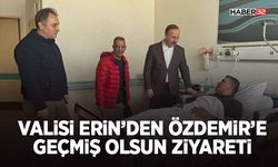 Valisi Erin’den Özdemir’e Geçmiş Olsun Ziyareti