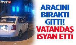 Aracını Bıraktı Gitti! Vatandaş İsyan Etti
