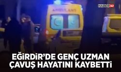 Eğirdir’de Genç Uzman Çavuş Hayatını Kaybetti