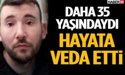 Daha 35 Yaşındaydı Hayata Veda Etti