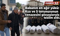 Babanın en ağır yükü: Kızı ve 5 torununun cenazesini gözyaşlarıyla teslim aldı