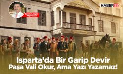 Isparta’da Bir Garip Devir -Paşa Vali Okur, Ama Yazı Yazamaz!