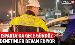 Isparta’da Gece Gündüz Denetimler Devam Ediyor
