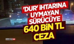 'Dur' ihtarına uymayan sürücüye 640 bin TL ceza
