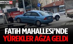 Fatih Mahallesi’nde Yürekler Ağza Geldi