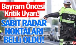 Bayram Öncesi Kritik Uyarı! Sabit Radar Noktaları Belli Oldu