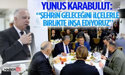 Yunus Karabulut: “Şehrin Geleceğini İlçelerle Birlikte İnşa Ediyoruz”