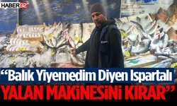 "Balık Yiyemedim Diyen Ispartalı Yalan Makinesini Kırar"