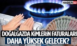 Doğalgazda Kimlern Faturaları Daha Yüksek Gelecek?
