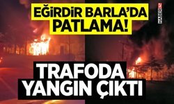 Eğirdir Barla’da Patlama! Trafoda Yangın Çıktı