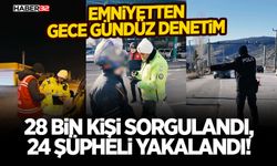 28 Bin Kişi Sorgulandı, 24 Şüpheli Yakalandı!