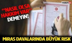 “Nasıl Olsa Hakkım Var” Demeyin! Miras Davalarında Büyük Risk
