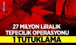 27 milyon liralık tefecilik operasyonu: 1 tutuklama
