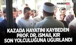 Kazada hayatını kaybeden Prof. Dr. İsmail Kır son yolculuğuna uğurlandı