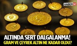 Altında Sert Dalgalanma! Gram ve Çeyrek Altın Ne Kadar Oldu?