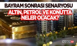 Bayram Sonrası Senaryosu: Altın, Petrol ve Konutta Neler Olacak