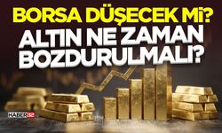 Borsa Düşecek mi? Altın Ne Zaman Bozdurulmalı?
