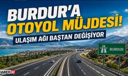 Burdur’a Otoyol Müjdesi! Ulaşım Ağı Baştan Değişiyor
