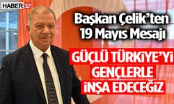 Başkan Çelik’ten 19 Mayıs Mesajı: Güçlü Türkiye’yi Gençlerle İnşa Edeceğiz