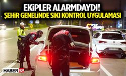 Ekipler Alarmdaydı! Şehir Genelinde Sıkı Kontrol Uygulaması