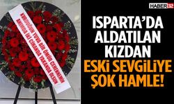 Isparta’da Aldatılan Kızdan Eski Sevgiliye Şok Hamle!