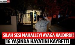 Silah Sesi Mahalleyi Ayağa Kaldırdı! 16 Yaşında Hayatını Kaybetti