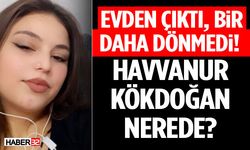 Evden Çıktı, Bir Daha Dönmedi! Havvanur Kökdoğan Nerede?