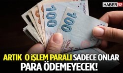 Artık O İşlem Paralı Sadece Onlar Para Ödemeyecek
