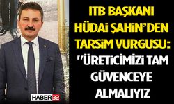 ITB Başkanı Hüdai Şahin’den TARSİM Vurgusu: "Üreticimizi Tam Güvenceye Almalıyız