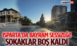 Isparta’da Bayram Sessizliği! Sokaklar Boş Kaldı